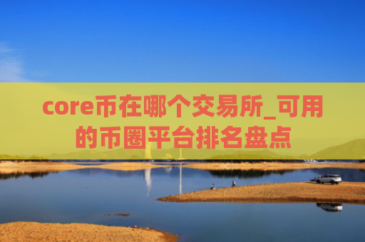 core币在哪个交易所_可用的币圈平台排名盘点