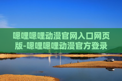嗯哩嗯哩动漫官网入口网页版-嗯哩嗯哩动漫官方登录入口