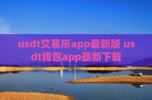 usdt交易所app最新版 usdt钱包app最新下载