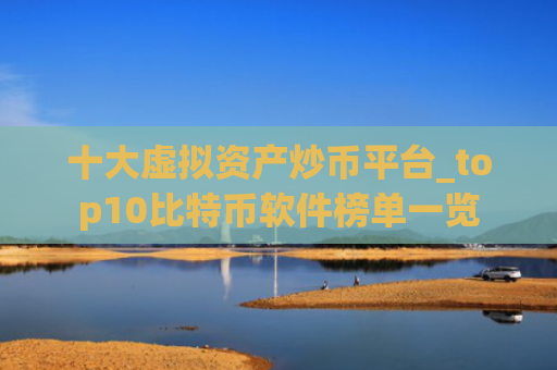 十大虚拟资产炒币平台_top10比特币软件榜单一览