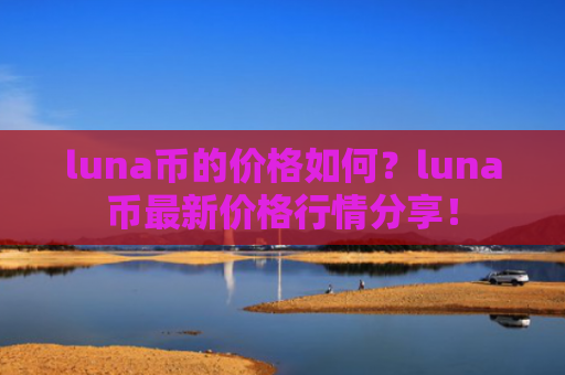 luna币的价格如何？luna币最新价格行情分享！