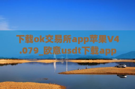 下载ok交易所app苹果V4.079_欧意usdt下载app
