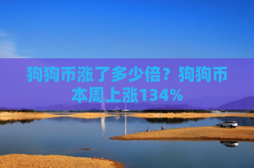 狗狗币涨了多少倍？狗狗币本周上涨134%