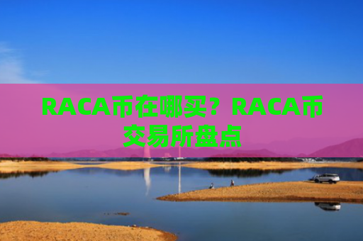 RACA币在哪买？RACA币交易所盘点