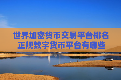 世界加密货币交易平台排名 正规数字货币平台有哪些