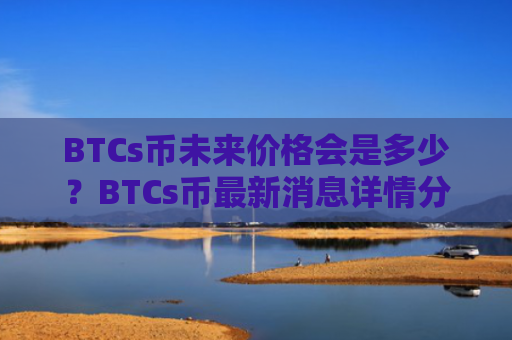 BTCs币未来价格会是多少？BTCs币最新消息详情分享！