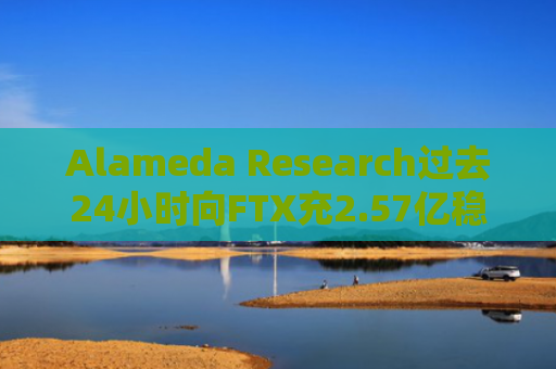 Alameda Research过去24小时向FTX充2.57亿稳定币