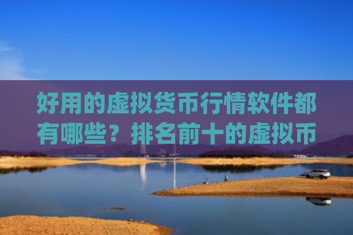 好用的虚拟货币行情软件都有哪些？排名前十的虚拟币交易app推荐分享！