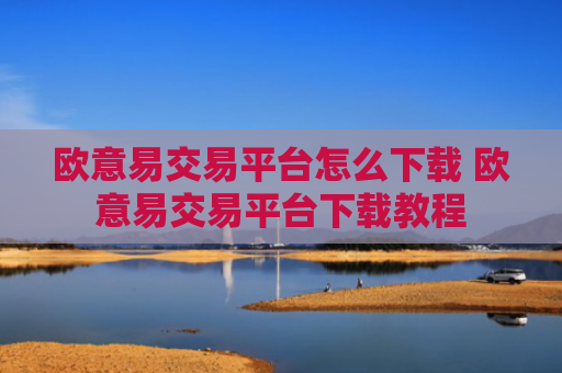 欧意易交易平台怎么下载 欧意易交易平台下载教程