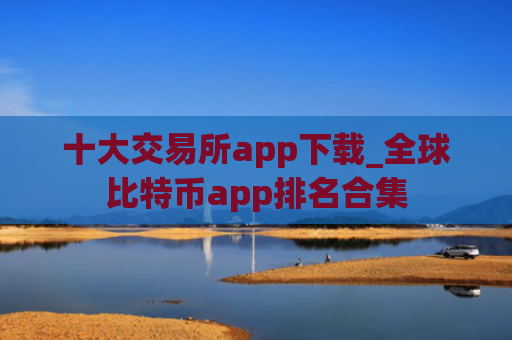 十大交易所app下载_全球比特币app排名合集