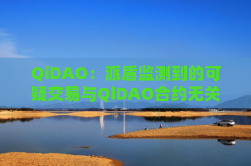 QiDAO：派盾监测到的可疑交易与QiDAO合约无关，用户资金安全