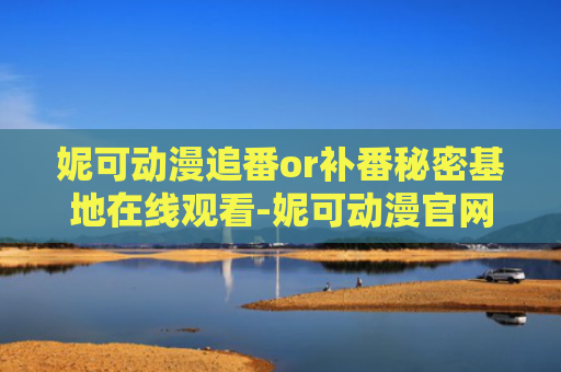 妮可动漫追番or补番秘密基地在线观看-妮可动漫官网入口