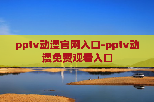 pptv动漫官网入口-pptv动漫免费观看入口