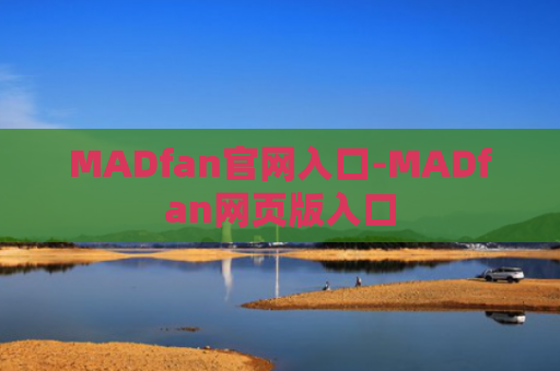 MADfan官网入口-MADfan网页版入口
