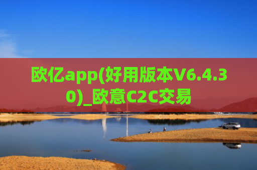 欧亿app(好用版本V6.4.30)_欧意C2C交易