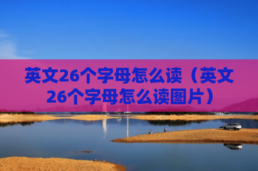 英文26个字母怎么读（英文26个字母怎么读图片）