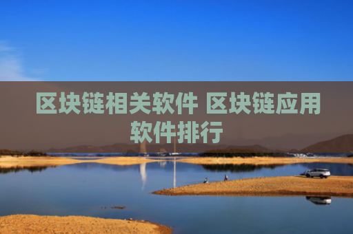 区块链相关软件 区块链应用软件排行