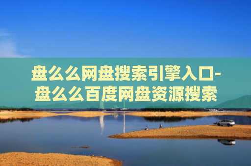 盘么么网盘搜索引擎入口-盘么么百度网盘资源搜索