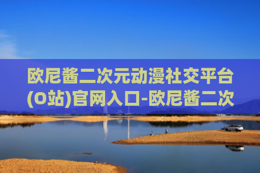 欧尼酱二次元动漫社交平台(O站)官网入口-欧尼酱二次元动漫社交平台(O站)在线观看