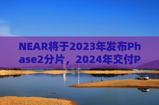 NEAR将于2023年发布Phase2分片，2024年交付Phase3分片