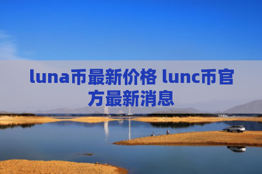luna币最新价格 lunc币官方最新消息