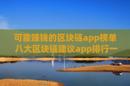 可靠赚钱的区块链app榜单 八大区块链建议app排行一览
