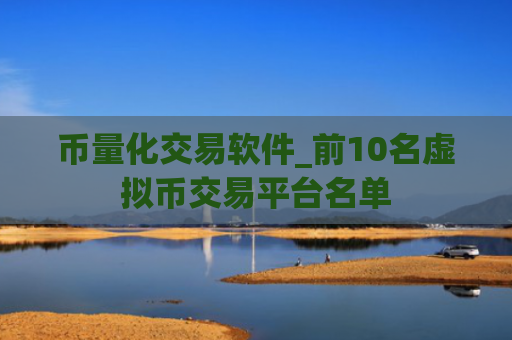 币量化交易软件_前10名虚拟币交易平台名单