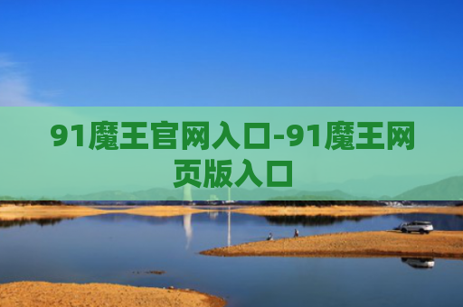 91魔王官网入口-91魔王网页版入口