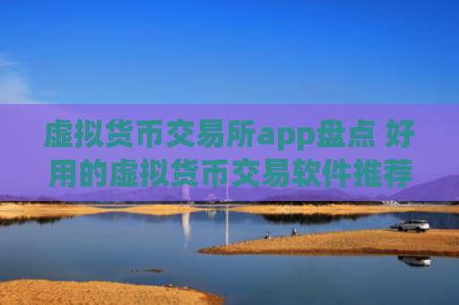 虚拟货币交易所app盘点 好用的虚拟货币交易软件推荐(2023)