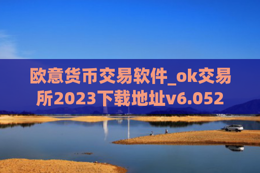 欧意货币交易软件_ok交易所2023下载地址v6.052