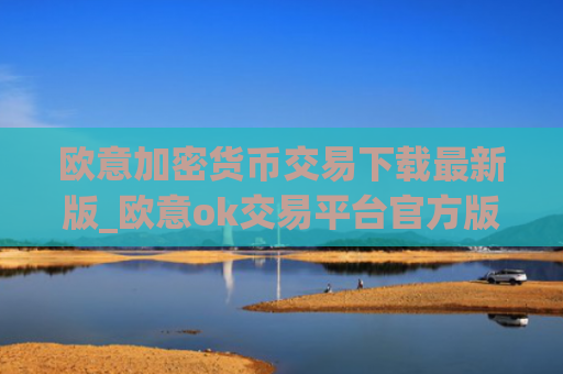 欧意加密货币交易下载最新版_欧意ok交易平台官方版v6.1.2下载