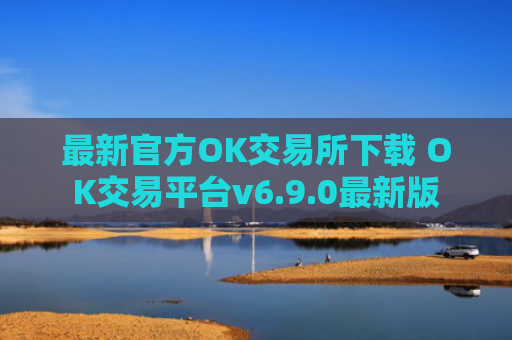 最新官方OK交易所下载 OK交易平台v6.9.0最新版