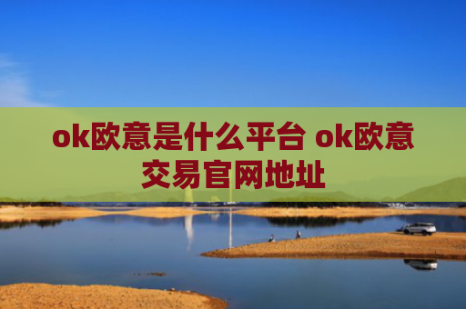 ok欧意是什么平台 ok欧意交易官网地址