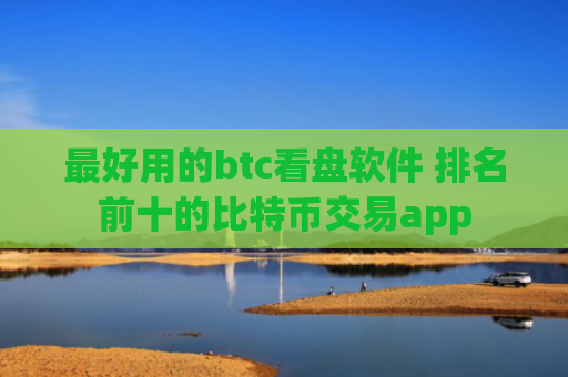 最好用的btc看盘软件 排名前十的比特币交易app