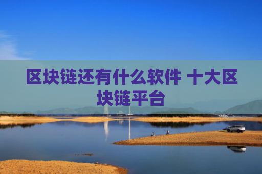 区块链还有什么软件 十大区块链平台