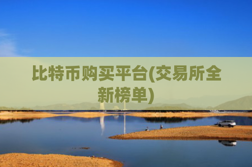 比特币购买平台(交易所全新榜单)