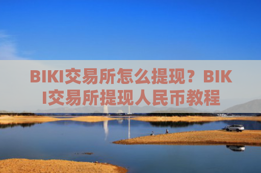 BIKI交易所怎么提现？BIKI交易所提现人民币教程