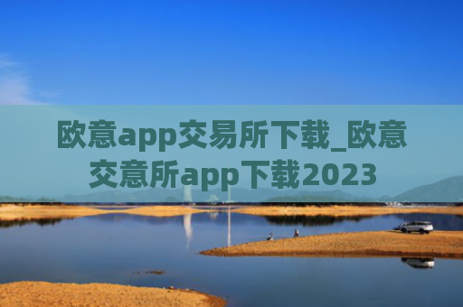 欧意app交易所下载_欧意交意所app下载2023
