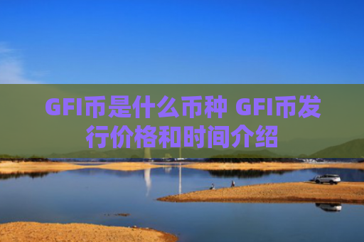 GFI币是什么币种 GFI币发行价格和时间介绍