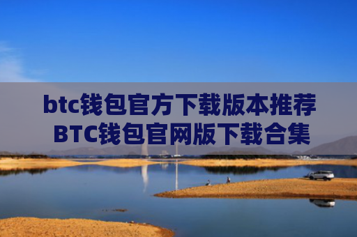 btc钱包官方下载版本推荐 BTC钱包官网版下载合集