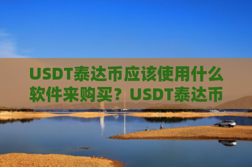 USDT泰达币应该使用什么软件来购买？USDT泰达币收款软件有哪些？