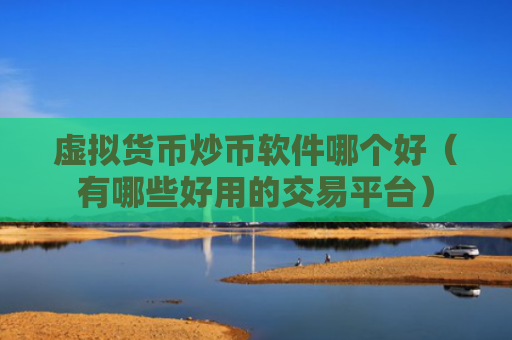虚拟货币炒币软件哪个好（有哪些好用的交易平台）