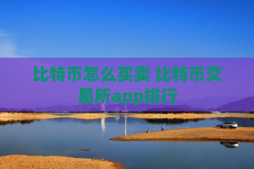 比特币怎么买卖 比特币交易所app排行