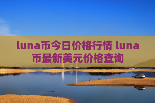 luna币今日价格行情 luna币最新美元价格查询