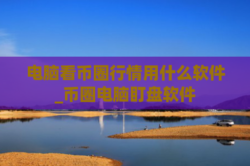 电脑看币圈行情用什么软件_币圈电脑盯盘软件