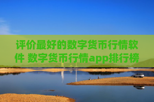 评价最好的数字货币行情软件 数字货币行情app排行榜