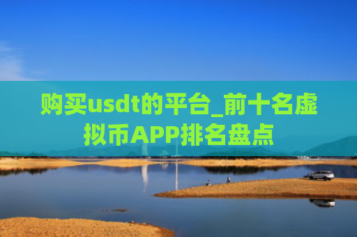 购买usdt的平台_前十名虚拟币APP排名盘点