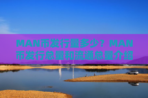 MAN币发行量多少？MAN币发行总量和流通总量介绍