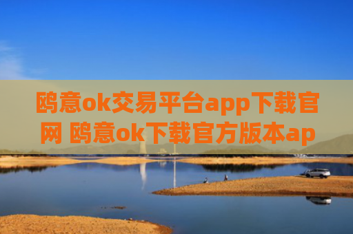 鸥意ok交易平台app下载官网 鸥意ok下载官方版本app下载