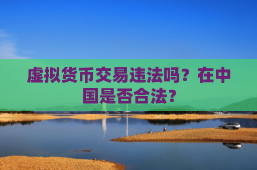 虚拟货币交易违法吗？在中国是否合法？